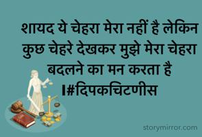 शायद ये चेहरा मेरा नहीं है लेकिन कुछ चेहरे देखकर मुझे मेरा चेहरा बदलने का मन करता है I#दिपकचिटणीस 