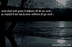 जाओ दोस्तों कभी फ़ुरसत में क़ब्रिस्तान की सैर कर आओ ।
इन तन्हाइयों में क्या रखा है;अपना आशियाना ही घूम आओ ।
