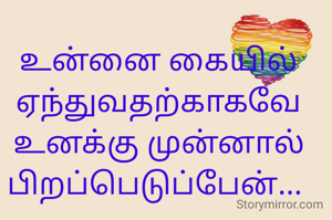 உன்னை கையில் ஏந்துவதற்காகவே உனக்கு முன்னால் பிறப்பெடுப்பேன்... 