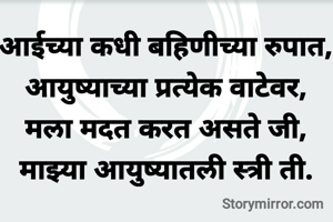 आईच्या कधी बहिणीच्या रुपात,
आयुष्याच्या प्रत्येक वाटेवर,
मला मदत करत असते जी,
माझ्या आयुष्यातली स्त्री ती.