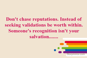 Don't chase reputations. Instead of seeking validations be worth within. Someone's recognition isn't your salvation.......
