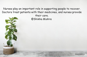 Nurses play an important role in supporting people to recover. Doctors treat patients with their medicines, and nurses provide their care.
@Shikha Mishra 