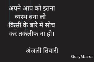 अपने आप को इतना
व्यस्थ बना लो
किसी के बारे में सोच
कर तकलीफ ना हो।

            अंजली तिवारी