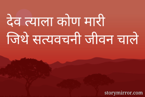 देव त्याला कोण मारी 
जिथे सत्यवचनी जीवन चाले