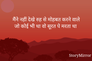 मैंने नहीं देखे रुह से मोहबत करने वाले
जो कोई भी था वो सूरत पे मरता था 