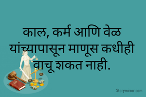 काल, कर्म आणि वेळ यांच्यापासून माणूस कधीही वाचू शकत नाही.