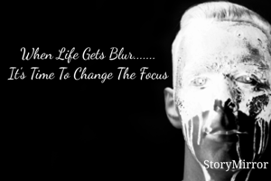 When Life Gets Blur.......
It's Time To Change The Focus