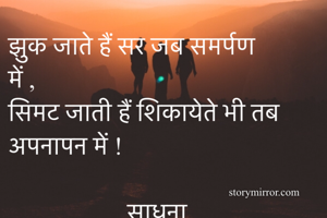 झुक जाते हैं सर जब समर्पण में ,
सिमट जाती हैं शिकायेते भी तब अपनापन में !
         
                   साधना 