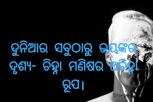 ଦୁନିଆର ସବୁଠାରୁ ଭୟଙ୍କର ଦୃଶ୍ୟ- ଚିହ୍ନା ମଣିଷର ଅଚିହ୍ନା ରୂପ।