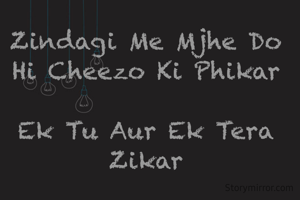 Zindagi Me Mjhe Do Hi Cheezo Ki Phikar

Ek Tu Aur Ek Tera Zikar


