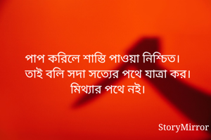পাপ করিলে শাস্তি পাওয়া নিশ্চিত। 
তাই বলি সদা সত্যের পথে যাত্রা কর। 
মিথ্যার পথে নই। 