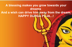 A blessing makes you grow towards your dreams 
And a wish can drive him away from the dream.
HAPPY DURGA PUJA...!