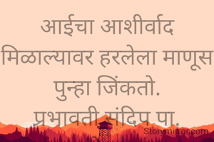 आईचा आशीर्वाद मिळाल्यावर हरलेला माणूस पुन्हा जिंकतो.
प्रभावती संदिप पा.
नांदेडकर