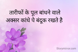  तारीफों के पूल बांधने वाले
अक्सर कांधे पे बंदूक रखते है

