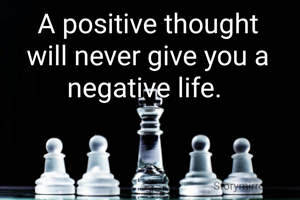 A positive thought will never give you a negative life. 