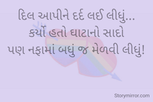દિલ આપીને દર્દ લઈ લીધું...
કર્યો હતો ઘાટાનો સાદો
પણ નફામાં બધું જ મેળવી લીધું!
