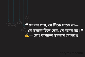 ‎ ❝ যে ভয় পায়, সে টিকে থাকে না—
‎         যে ভয়কে চিনে নেয়, সে অমর হয়। ❞
‎✍️— মোঃ ফখরুল ইসলাম (সাগর।)
