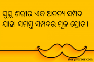 ସୁସ୍ଥ ଶରୀର ଏକ ଅନନ୍ୟ ସମ୍ପଦ ଯାହା ସମସ୍ତ ସମ୍ପଦର ମୂଳ ସ୍ରୋତ।