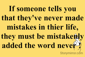 If someone tells you that they've never made mistakes in thier life, they must be mistakenly added the word never ! 