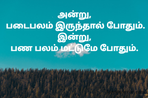 அன்று,
 படைபலம் இருந்தால் போதும்.
இன்று,
பண பலம் மட்டுமே போதும்.