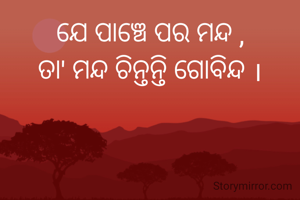 ଯେ ପାଞ୍ଚେ ପର ମନ୍ଦ ,
ତା' ମନ୍ଦ ଚିନ୍ତନ୍ତି ଗୋବିନ୍ଦ ।