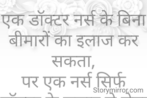 एक डॉक्टर नर्स के बिना बीमारों का इलाज कर सकता,
पर एक नर्स सिर्फ डॉक्टर के सलाह से सेवा करता.