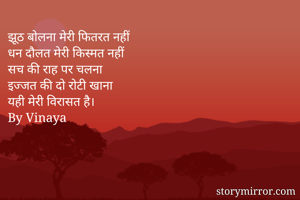 झूठ बोलना मेरी फितरत नहीं
धन दौलत मेरी किस्मत नहीं
सच की राह पर चलना
इज्जत की दो रोटी खाना
यही मेरी विरासत है।
By Vinaya