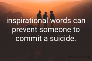 inspirational words can prevent someone to commit a suicide.