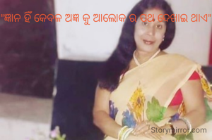 "ଜ୍ଞାନ ହିଁ କେବଳ ଅଜ୍ଞ କୁ ଆଲୋକ ର ପଥ ଦେଖାଇ ଥାଏ"