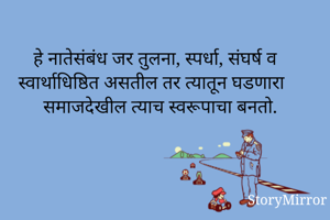 हे नातेसंबंध जर तुलना, स्पर्धा, संघर्ष व स्वार्थाधिष्ठित असतील तर त्यातून घडणारा समाजदेखील त्याच स्वरूपाचा बनतो.