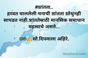 #शांतता..
हरवत चाललेली मनाची शांतता शोधुनही सापडत नाही.शांततेसाठी मानसिक समाधान महत्वाचे असते...

©®✍️सौ.दिपमाला अहिरे.