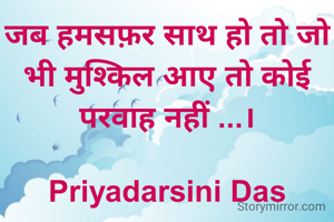 जब हमसफ़र साथ हो तो जो भी मुश्किल आए तो कोई परवाह नहीं ...।

Priyadarsini Das