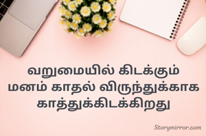 வறுமையில் கிடக்கும் மனம் காதல் விருந்துக்காக காத்துக்கிடக்கிறது