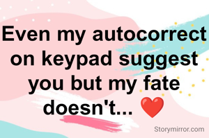 Even my autocorrect on keypad suggest you but my fate doesn't... ❤