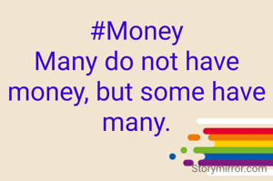 #Money
Many do not have money, but some have many.