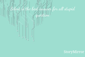 Silent is the best answer for all stupid question