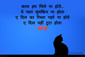 काश हम मिले ना होते..
ये प्यार मुमकिन ना होता
ए दिल का रिस्ता गहरे ना होते
ए दिल नहीं टुटा होता
💔💔