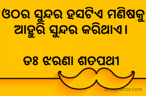 ଓଠର ସୁନ୍ଦର ହସଟିଏ ମଣିଷକୁ ଆହୁରି ସୁନ୍ଦର କରିଥାଏ। 

ଡଃ ଝରଣା ଶତପଥୀ 

