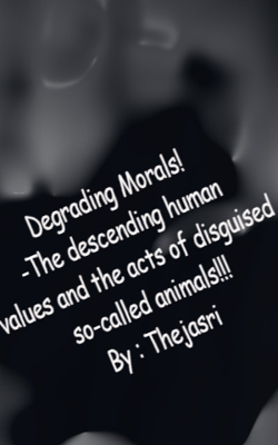 Degrading Morals, the descending humanvalues and the acts of disguisedso-called animals!!!By : Thejasri