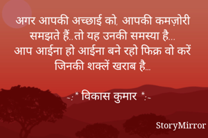 अगर आपकी अच्छाई को, आपकी कमज़ोरी समझते हैं..तो यह उनकी समस्या है...
आप आईना हो आईना बने रहो फिक्र वो करें जिनकी शक्लें खराब है…

        ~:* विकास कुमार *:~