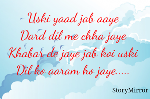 Uski yaad jab aaye	
Dard dil me chha jaye	
Khabar de jaye jab koi uski	
Dil ko aaram ho jaye.....	