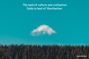 The land of culture and civilisation
India ia land of liberlisation.