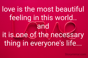 love is the most beautiful 
feeling in this world.. 
and 
it is one of the necessary 
thing in everyone's life... 