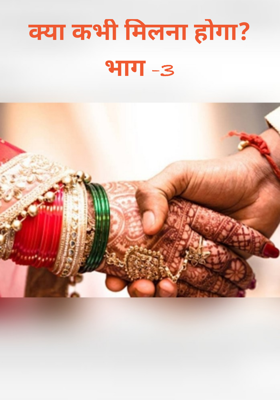 क्या कभी मिलना होगा? भाग -3