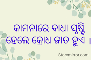 କାମନାରେ ବାଧା ସୃଷ୍ଟି ହେଲେ କ୍ରୋଧ ଜାତ ହୁଏ ।
