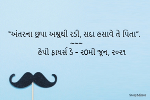 “અંતરના છુપા અશ્રુથી રડી, સદા હસાવે તે પિતા”.
                                      ~~~
               હેપી ફાધર્સ ડે – ૨0મી જૂન, ૨૦૨૧

