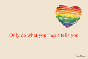 Only do what your heart tells you