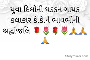 યુવા દિલોની ધડકન ગાયક કલાકાર કે.કે.ને ભાવભીની શ્રદ્ધાંજલિ 🌹🌷🌹🌷🙏🙏🙏