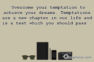 "Overcome your temptation to achieve your dreams. Temptations are a new chapter in our life and is a test which you should pass".