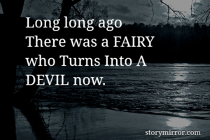 Long long ago 
There was a FAIRY
who Turns Into A
DEVIL now.